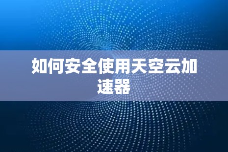 如何安全使用天空云加速器