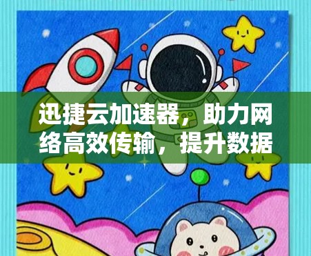 迅捷云加速器，助力网络高效传输，提升数据价值