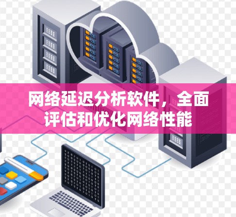 网络延迟分析软件，全面评估和优化网络性能