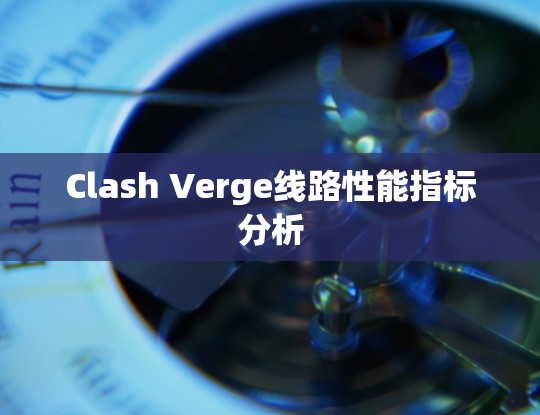 Clash Verge线路性能指标分析