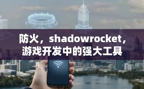 防火，shadowrocket，游戏开发中的强大工具