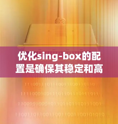 优化sing-box的配置是确保其稳定和高可用性的关键步骤。以下是一个分步指南，帮助您优化sing-box的配置