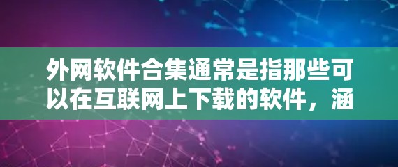 外网软件合集通常是指那些可以在互联网上下载的软件，涵盖多个领域，包括编程、开发、数据分析、游戏开发、办公自动化、网络管理、文本处理和文档编辑等。以下是一些常见的外网软件合集，涵盖了多种用途
