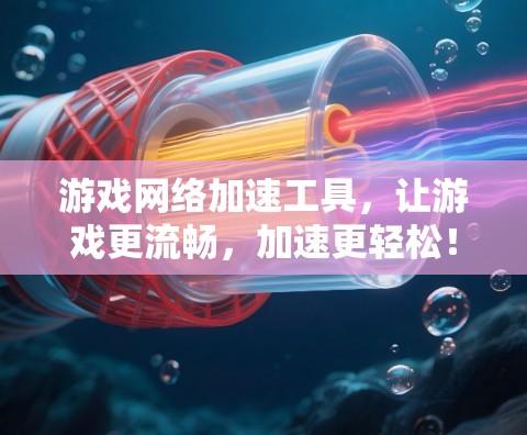 游戏网络加速工具，让游戏更流畅，加速更轻松！