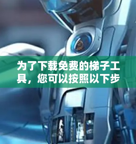 为了下载免费的梯子工具，您可以按照以下步骤进行