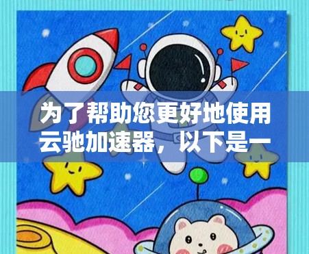 为了帮助您更好地使用云驰加速器，以下是一些详细的使用教程和步骤指南