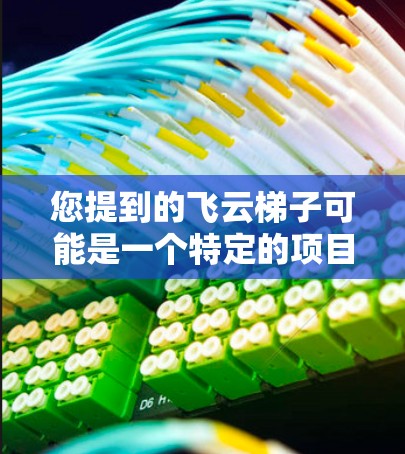 您提到的飞云梯子可能是一个特定的项目、产品或网站的名称。如果您能提供更多信息或具体细节，我可以帮助您找到相关的官方网站或资源。例如