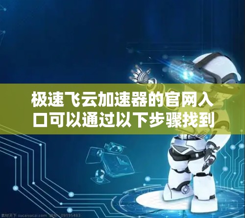 极速飞云加速器的官网入口可以通过以下步骤找到