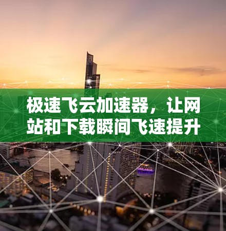 极速飞云加速器，让网站和下载瞬间飞速提升