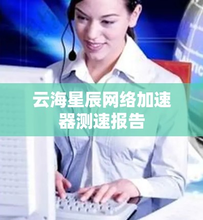 云海星辰网络加速器测速报告
