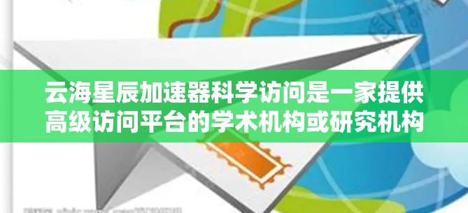 云海星辰加速器科学访问是一家提供高级访问平台的学术机构或研究机构，旨在支持研究人员和学生在特定领域进行科学探索。以下是对该平台的详细介绍