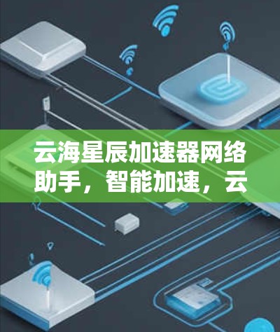 云海星辰加速器网络助手，智能加速，云端保障