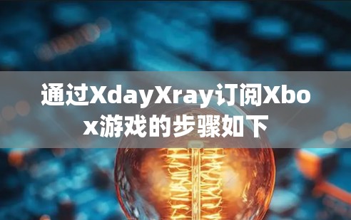 通过XdayXray订阅Xbox游戏的步骤如下
