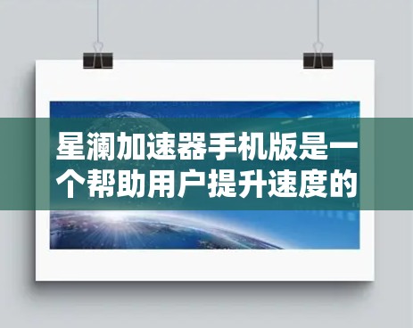 星澜加速器手机版是一个帮助用户提升速度的加速器，适合用于游戏和运动中。以下是对星澜加速器的详细分析