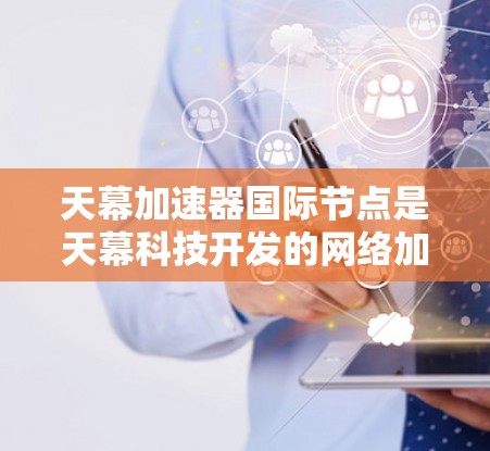 天幕加速器国际节点是天幕科技开发的网络加速器，旨在提升用户网络性能。以下是关于该加速器的详细信息