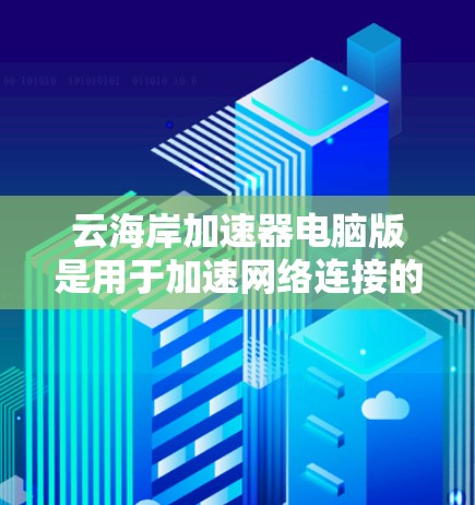 云海岸加速器电脑版是用于加速网络连接的工具，涵盖了多种功能，如下载工具、视频加速、文件下载和搜索功能。以下是一步步的使用指南