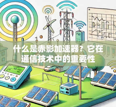 什么是赤影加速器？它在通信技术中的重要性