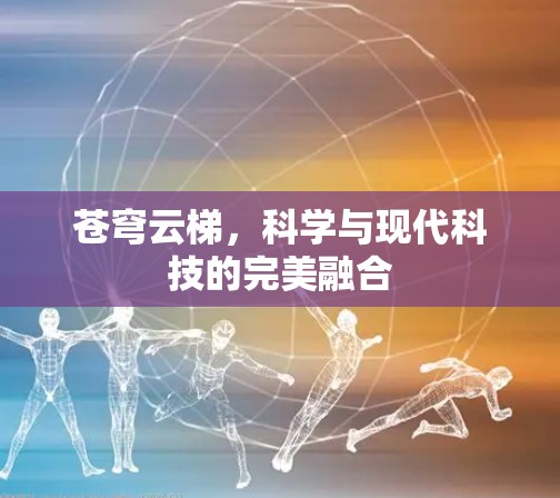 苍穹云梯，科学与现代科技的完美融合