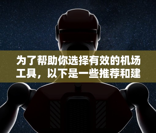 为了帮助你选择有效的机场工具，以下是一些推荐和建议，基于你的需求和考虑