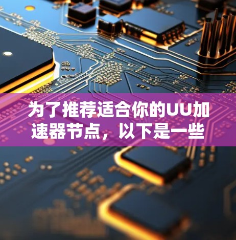 为了推荐适合你的UU加速器节点，以下是一些步骤和建议，帮助你找到合适的加速器