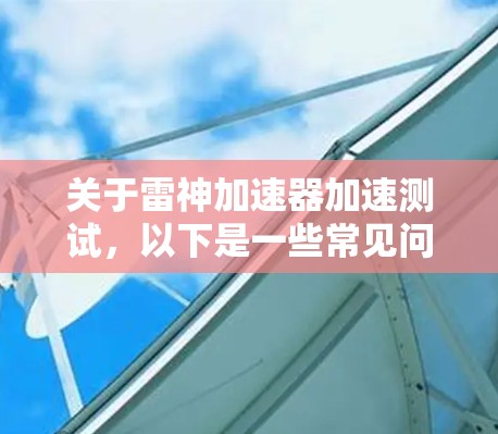 关于雷神加速器加速测试，以下是一些常见问题和解决方案