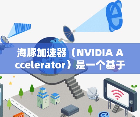 海豚加速器（NVIDIA Accelerator）是一个基于NVIDIA GPU的框架，用于加速深度学习模型的训练和推理。如果你正在开发或使用深度学习模型，以下是一些推荐的加速器节点和选项，供你参考