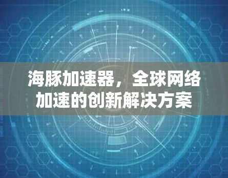 海豚加速器，全球网络加速的创新解决方案
