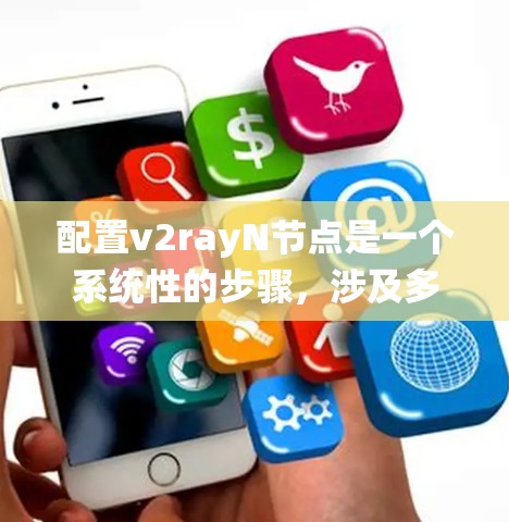 配置v2rayN节点是一个系统性的步骤，涉及多个部分，以下是一个清晰的指南