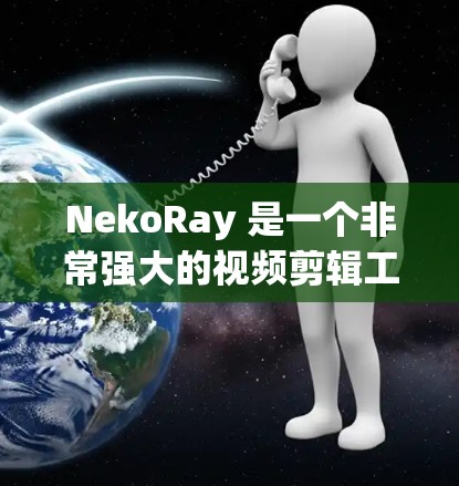 NekoRay 是一个非常强大的视频剪辑工具，适合制作故事性的视频、合集视频以及动画剪辑。以下是对 NekoRay 的详细总结