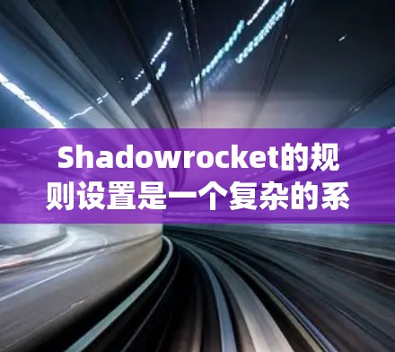 Shadowrocket的规则设置是一个复杂的系统，旨在帮助开发者创建、管理并扩展游戏世界。以下是一个有条理的规则设置指南，帮助您系统地理解和应用Shadowrocket的规则