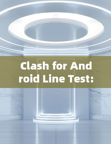 Clash for Android Line Test:Comprehensive Guide for Troubleshooting