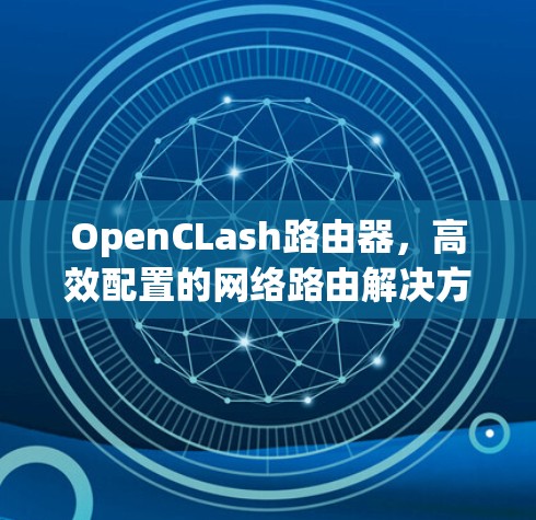 OpenCLash路由器，高效配置的网络路由解决方案