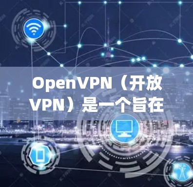 OpenVPN（开放VPN）是一个旨在为用户提供安全、透明的网络连接的协议。节点在OpenVPN系统中扮演着关键的角色，负责将用户或机构连接到外部网络。以下是一些涉及OpenVPN节点管理的内容