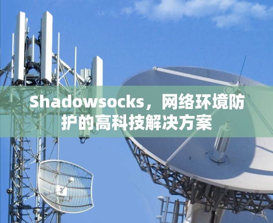 Shadowsocks，网络环境防护的高科技解决方案