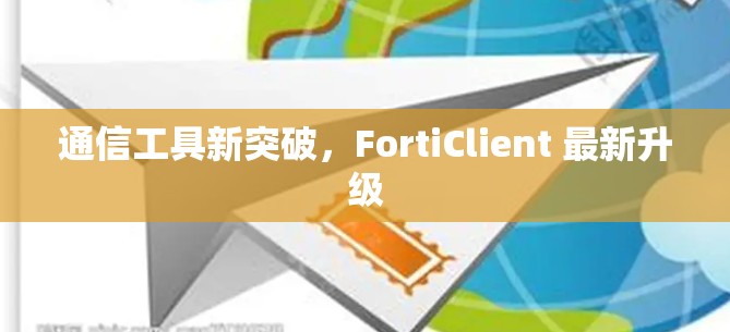 通信工具新突破，FortiClient 最新升级