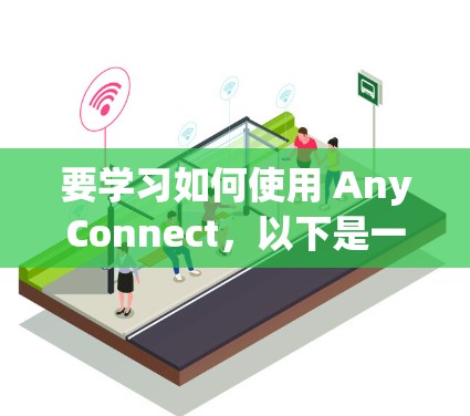 要学习如何使用 AnyConnect，以下是一个详细的步骤指南