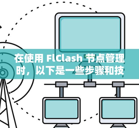 在使用 FlClash 节点管理时，以下是一些步骤和技巧