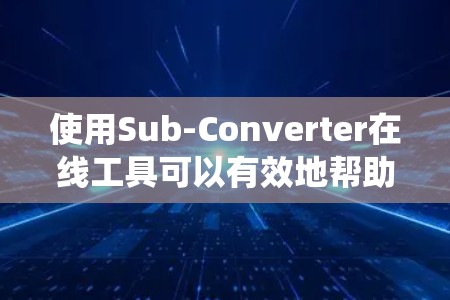 使用Sub-Converter在线工具可以有效地帮助你在数学和电子工程中进行计算和转换。以下是一个系统化的指南，帮助你高效地使用该工具