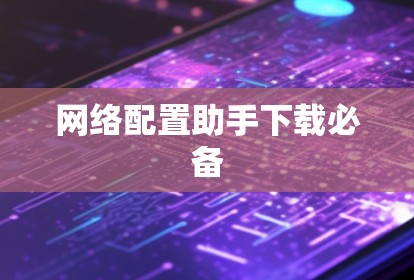 网络配置助手下载必备