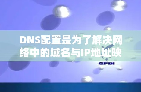 DNS配置是为了解决网络中的域名与IP地址映射问题而进行的管理，以下是详细的步骤和步骤