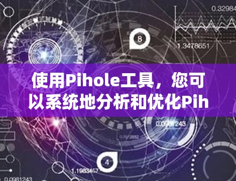 使用Pihole工具，您可以系统地分析和优化Pihole模型，适合自动驾驶测试领域的项目。以下是详细的使用指南