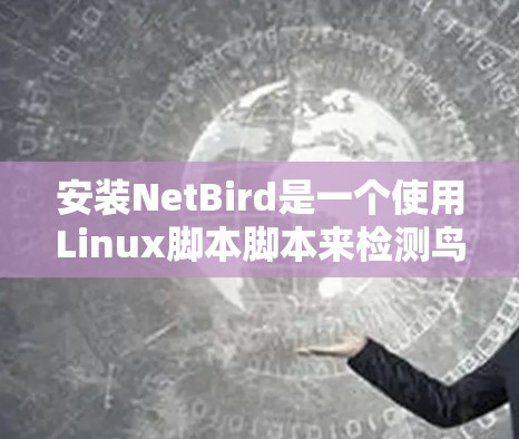 安装NetBird是一个使用Linux脚本脚本来检测鸟类活动的工具。以下是一个详细的安装教程