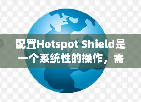 配置Hotspot Shield是一个系统性的操作，需要按照以下步骤进行