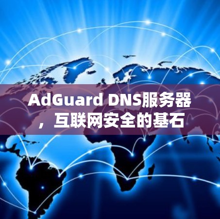 AdGuard DNS服务器，互联网安全的基石