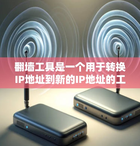 翻墙工具是一个用于转换IP地址到新的IP地址的工具，通常用于处理网络中的翻墙问题。以下是一些可靠的翻墙工具，你可以根据自己的需求选择合适的工具