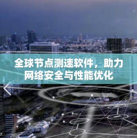 全球节点测速软件，助力网络安全与性能优化