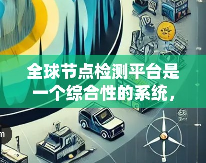 全球节点检测平台是一个综合性的系统，旨在检测图像中的节点或目标，尤其在大范围或全球范围内进行。以下是该平台的核心组件和关键步骤