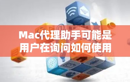 Mac代理助手可能是用户在询问如何使用Mac来代理其他设备，或者在寻找一个替代设备的代理服务。以下是一些可能的解释和建议