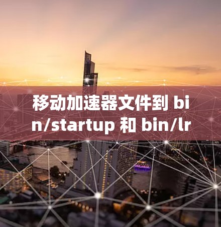 移动加速器文件到 bin/startup 和 bin/lrc 目录