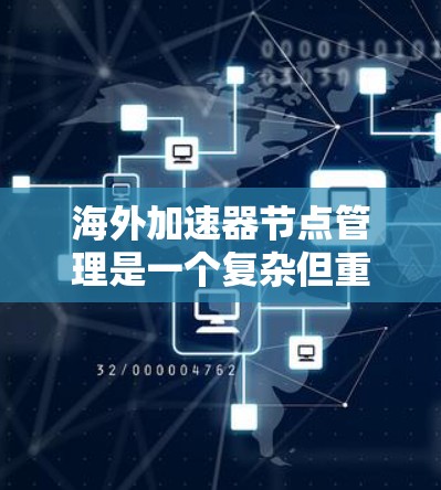 海外加速器节点管理是一个复杂但重要的过程，旨在优化网络流量的传输。以下是对海外加速器节点管理的详细概述
